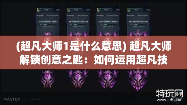 (超凡大师1是什么意思) 超凡大师解锁创意之匙：如何运用超凡技巧，引领艺术创新之道。